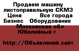 Продаем машину листоправильную СКМЗ › Цена ­ 100 - Все города Бизнес » Оборудование   . Московская обл.,Юбилейный г.